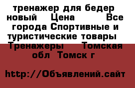 тренажер для бедер. новый  › Цена ­ 400 - Все города Спортивные и туристические товары » Тренажеры   . Томская обл.,Томск г.